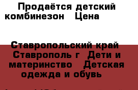 Продаётся детский комбинезон › Цена ­ 1 500 - Ставропольский край, Ставрополь г. Дети и материнство » Детская одежда и обувь   